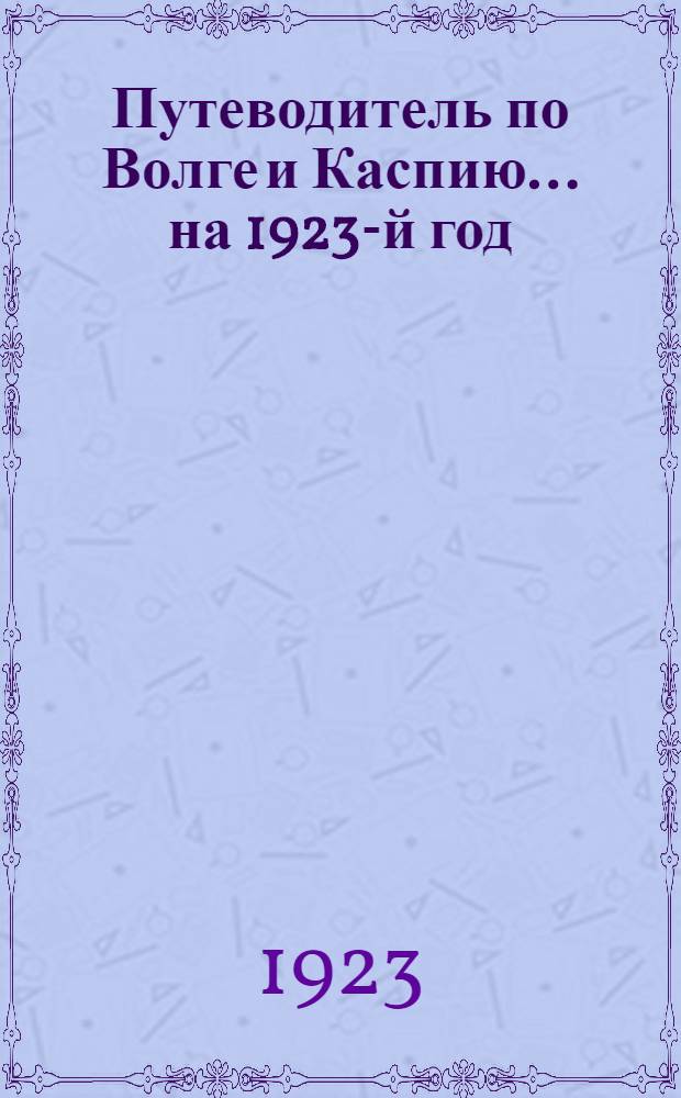 Путеводитель по Волге и Каспию... ...на 1923-й год