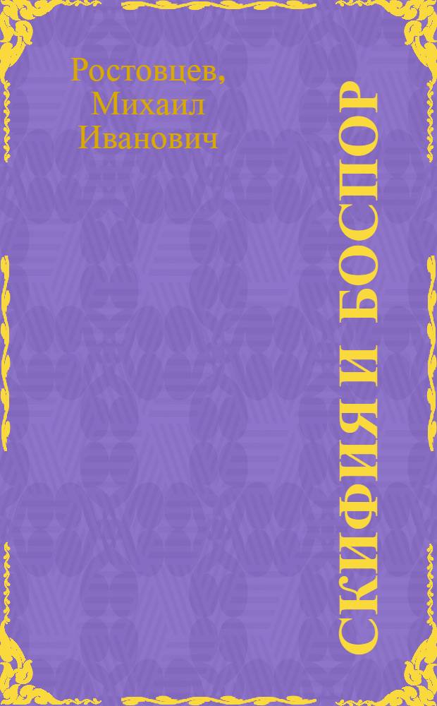 Скифия и Боспор : Крит. обозрение памятников лит. и археолог