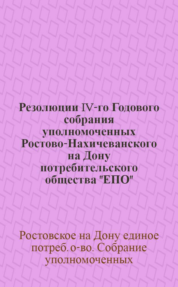 Резолюции IV-го Годового собрания уполномоченных Ростово-Нахичеванского на Дону потребительского общества "ЕПО" : 28 янв. - 1 февр. 1926 г