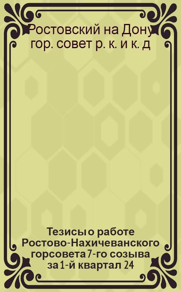 Тезисы о работе Ростово-Нахичеванского горсовета 7-го созыва за 1-й квартал 24/25 г. к отчетным докладам перед избирателями : (Для членов Горсов.)