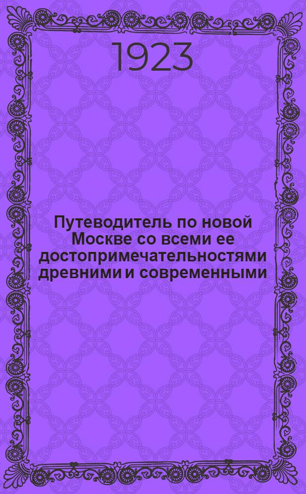 Путеводитель по новой Москве [со всеми ее достопримечательностями древними и современными]