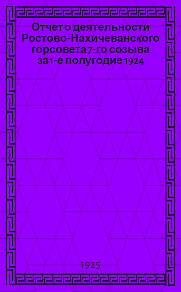 Отчет о деятельности Ростово-Нахичеванского горсовета 7-го созыва за 1-е полугодие 1924/1925 операц. года