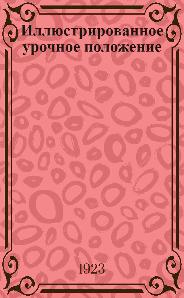 Иллюстрированное урочное положение : Полный текст по испр. экз. с поясн. рис., справ. сведениями, расчетами, практ. указаниями и бланк. расценками на строит. работы : Пособие при составлении и проверке смет, проектировании и исполнении работ