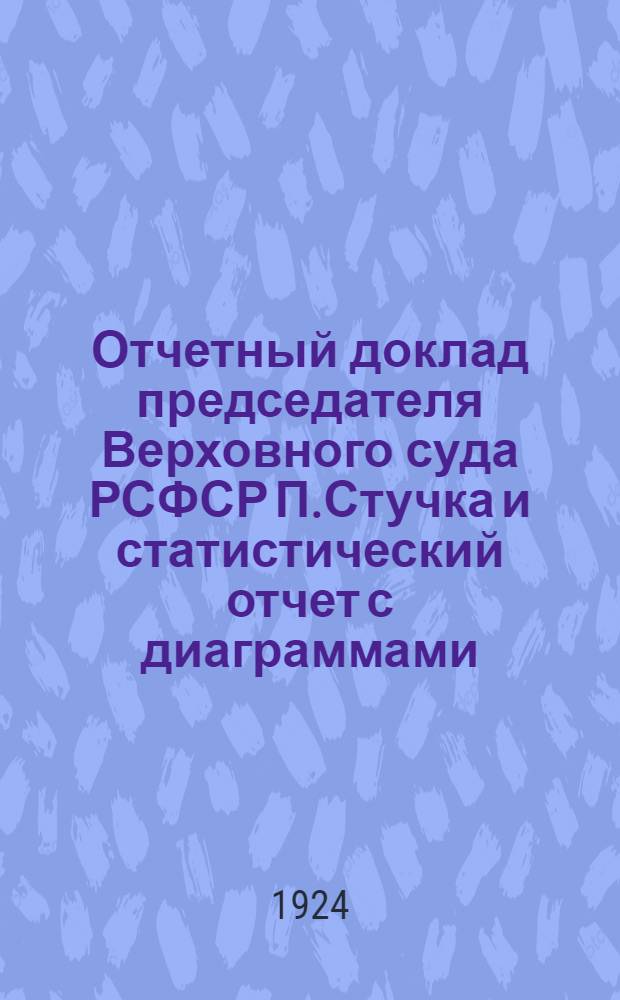 Отчетный доклад председателя Верховного суда РСФСР П.Стучка и статистический отчет с диаграммами