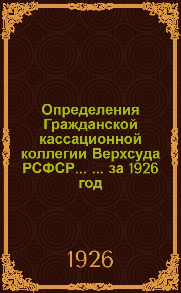 Определения Гражданской кассационной коллегии Верхсуда РСФСР ... ... за 1926 год