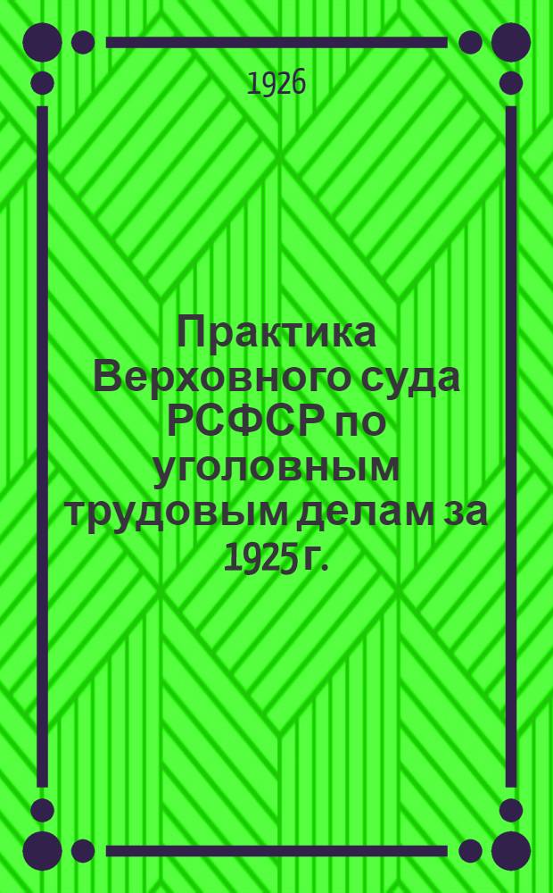 Практика Верховного суда РСФСР по уголовным трудовым делам за 1925 г.