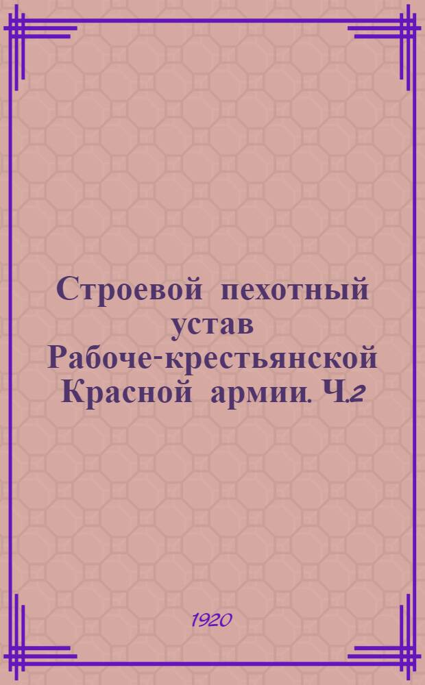 Строевой пехотный устав Рабоче-крестьянской Красной армии. Ч.2 : Действия пехоты в бою