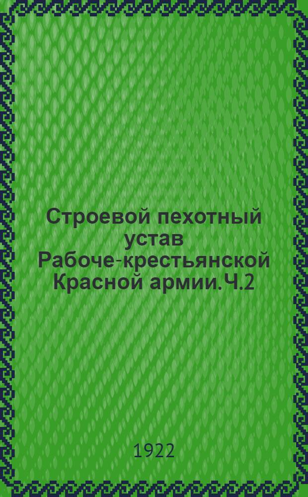Строевой пехотный устав Рабоче-крестьянской Красной армии. Ч.2 : Действия пехоты в бою