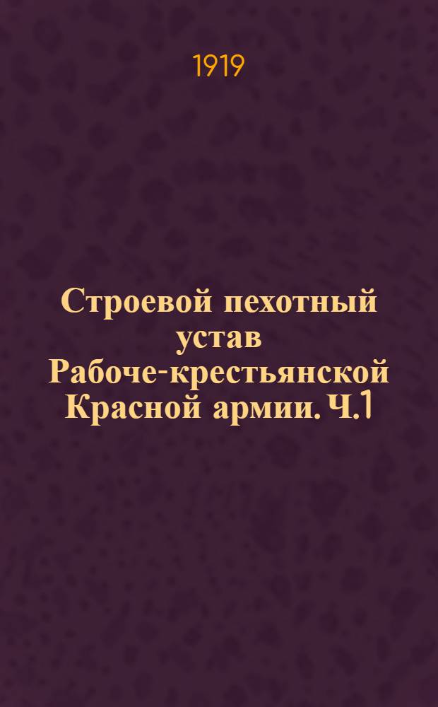 Строевой пехотный устав Рабоче-крестьянской Красной армии. Ч.1 : Строевое обучение