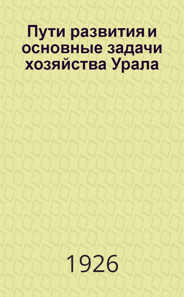 Пути развития и основные задачи хозяйства Урала : Материалы к докл. Уралсовета Совнаркому РСФСР