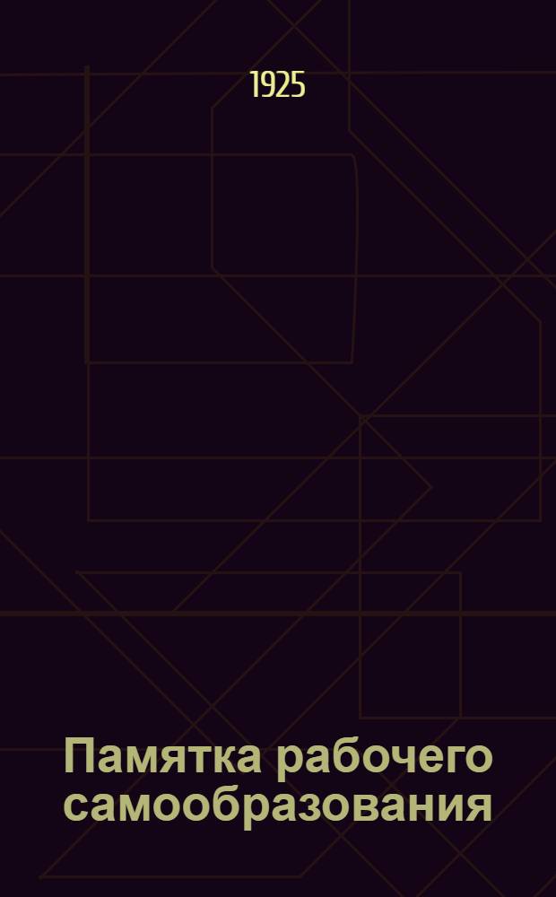 Памятка рабочего самообразования : Практ. советы по работе над самообразованием
