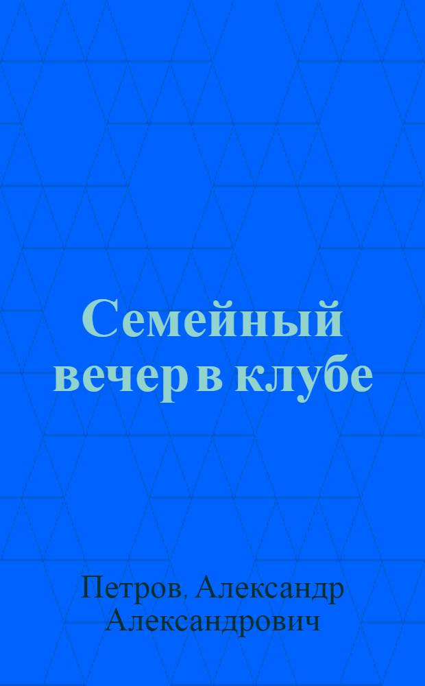 Семейный вечер в клубе : Разраб. по заданиям ЦК Медсантруд