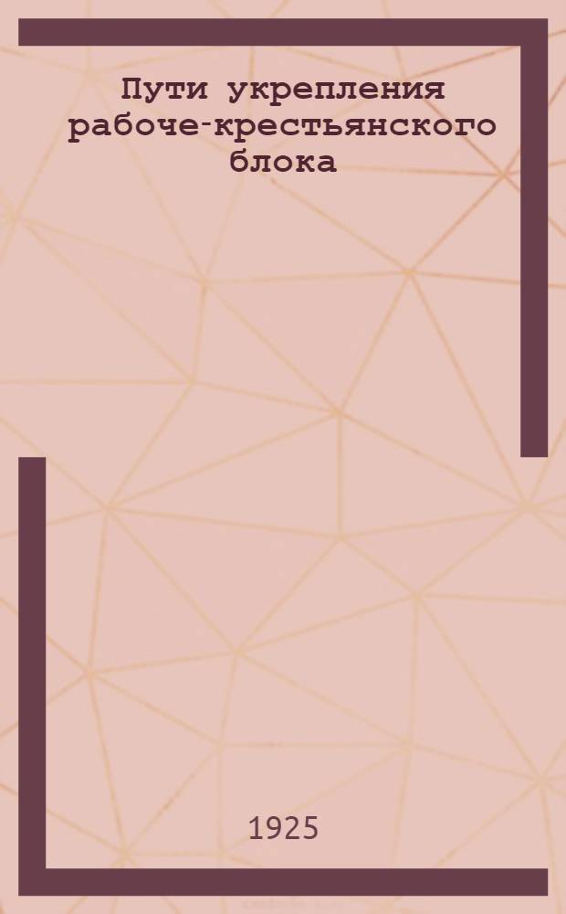 Пути укрепления рабоче-крестьянского блока : Материалы XIV конф. РКП, III Всесоюз. и IX Всеукр. съездов советов : (Резолюции и докл.)