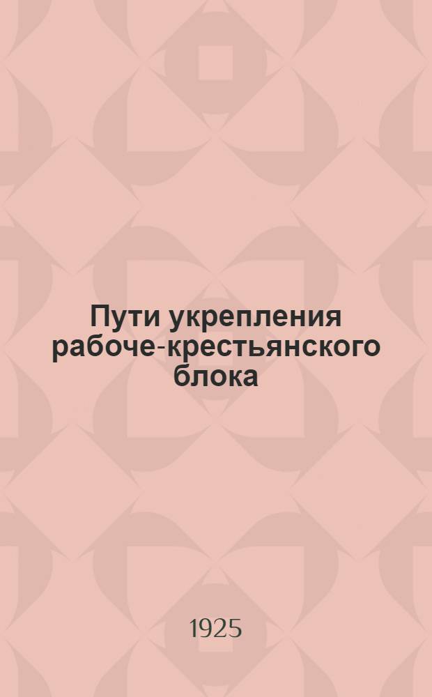 Пути укрепления рабоче-крестьянского блока : Материалы XIV конф. РКП, III Всесоюз. и IX Всеукр. съездов советов : (Резолюции и докл.)