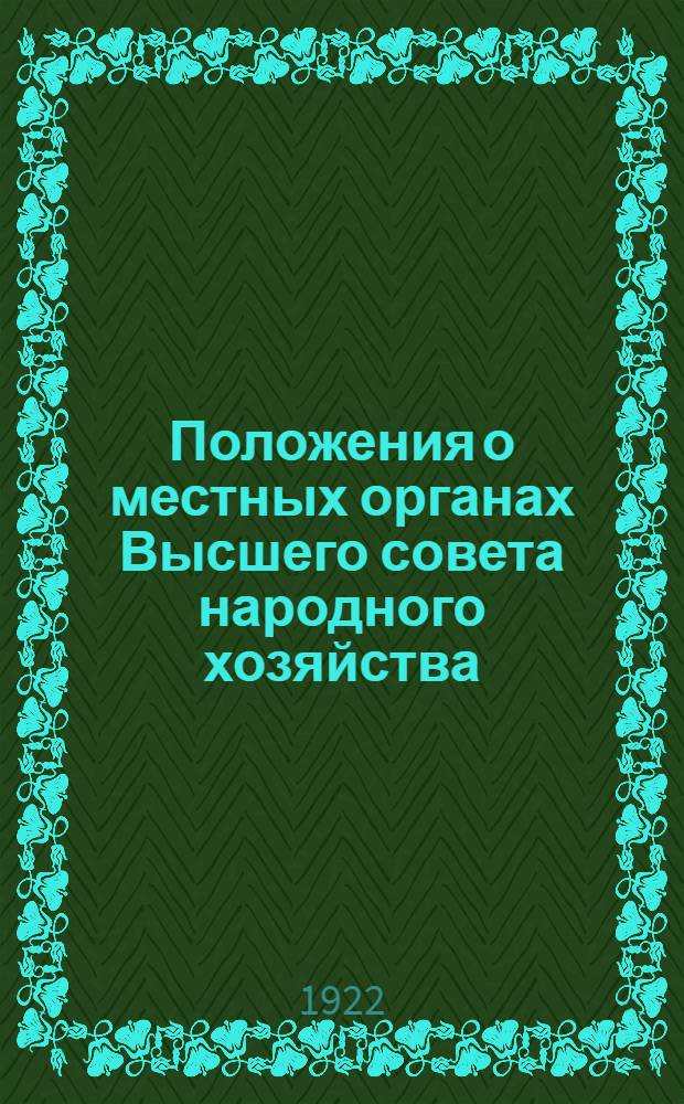 Положения о местных органах Высшего совета народного хозяйства : (Приняты в засед. Президиума ВСНХ 11 сент. 1922 г.)