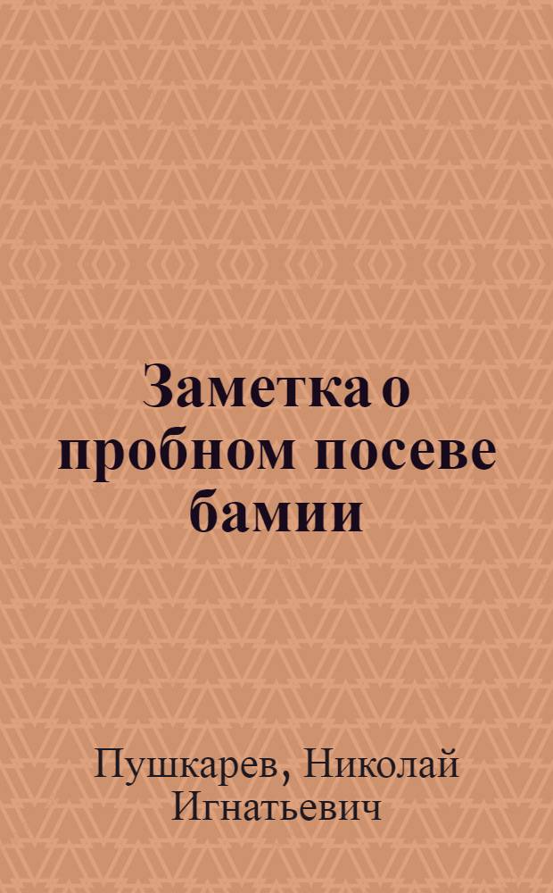 Заметка о пробном посеве бамии (Hibiscus esculentus L.) в Дон. обл. : Из наблюдений в Аклиматизац. питомнике Отд. полеводства Ростово-Нахичев. н-Д. обл. опыт. с.-х. ст.