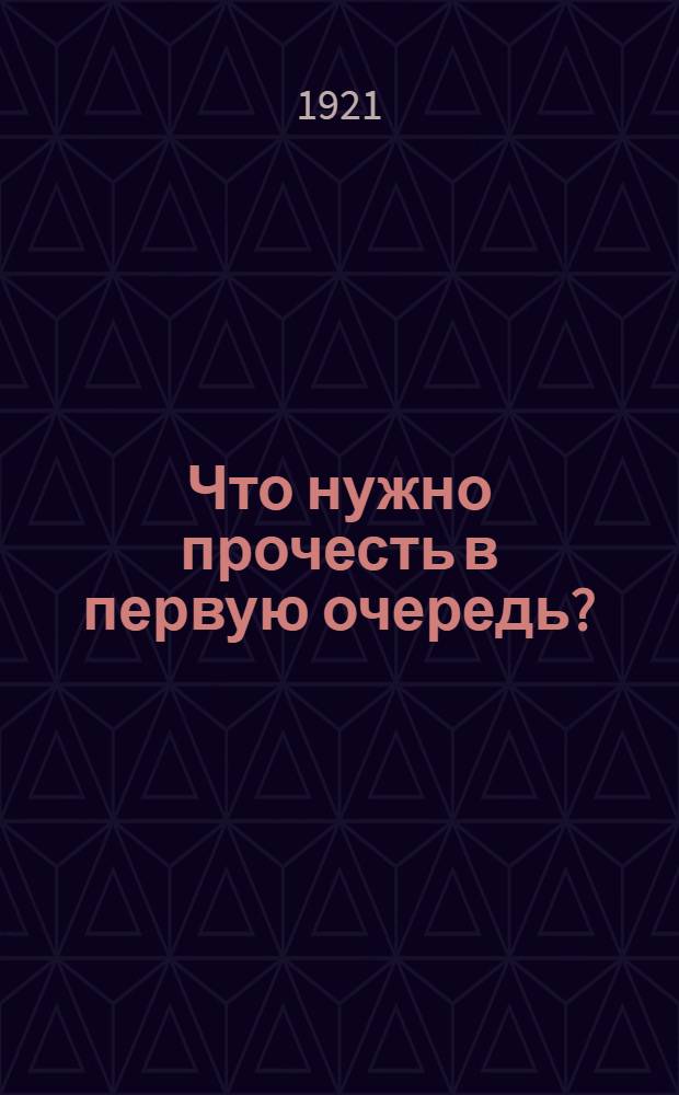Что нужно прочесть в первую очередь? : Памятка товарищам курсантам Оренб. губ. ком. парт.-совет. шк. (б. полит. просвет. курсов Оренб. укрепрайона)
