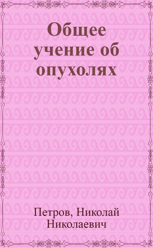 Общее учение об опухолях : В крат. излож