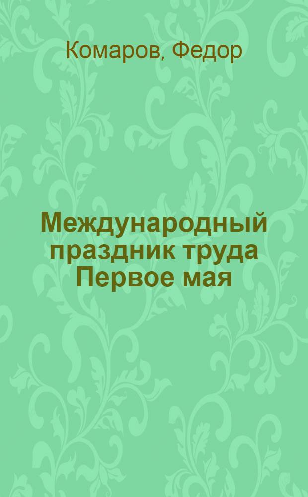 Международный праздник труда Первое мая : Происхождение праздника весны "1-е мая" у различ. народов и ист. данные об этом празднике