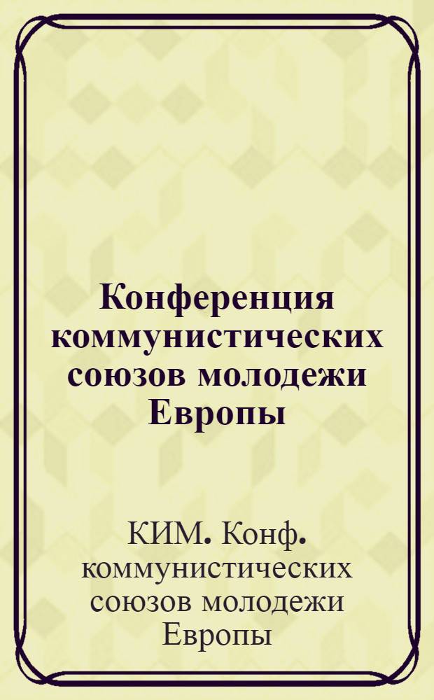 Конференция коммунистических союзов молодежи Европы : 12 и 22 июля 1925 г. в Берлине : Резолюции, постановления, воззвания
