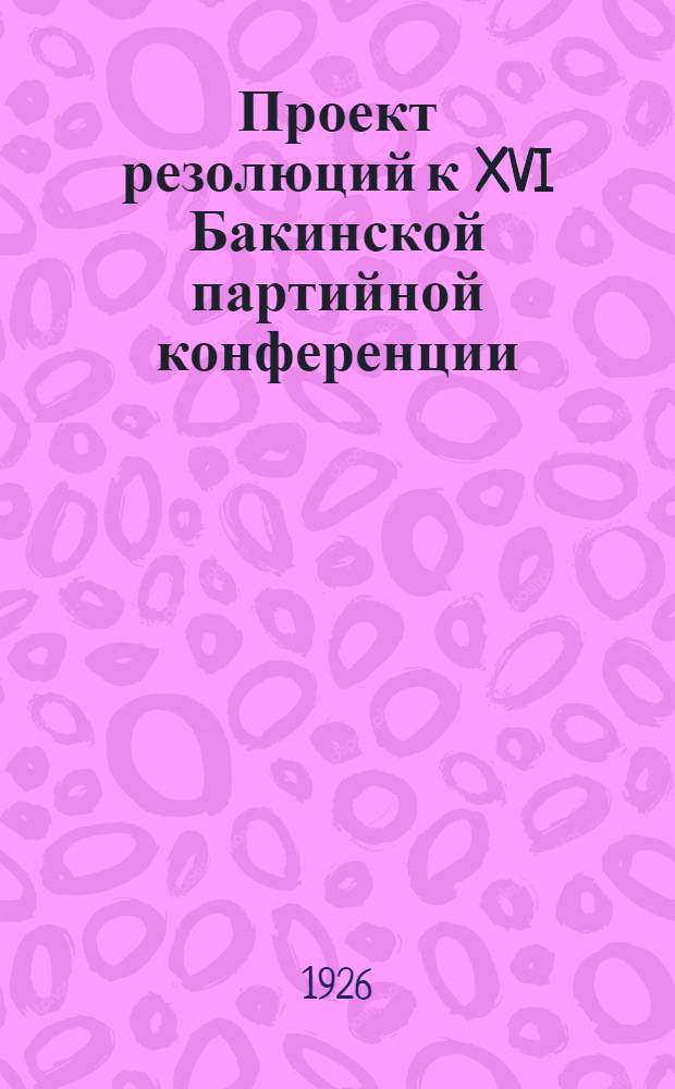 Проект резолюций к XVI Бакинской партийной конференции