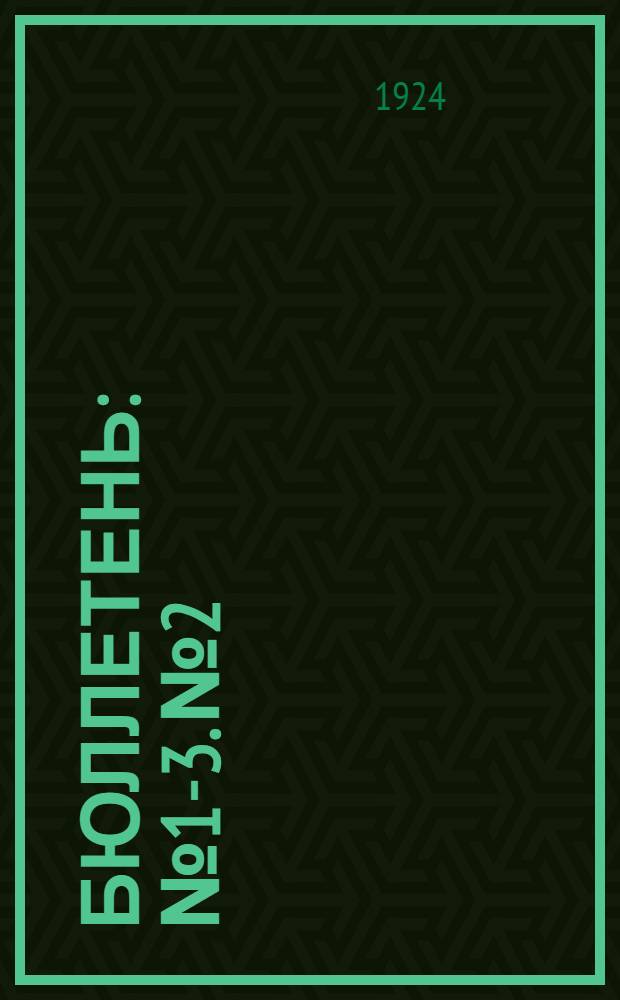Бюллетень : [№ 1-3]. № 2 : 7 мая 1924 г.