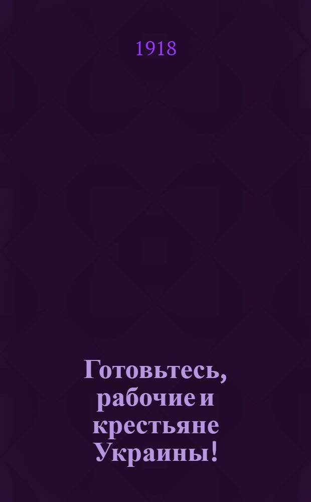 Готовьтесь, рабочие и крестьяне Украины!