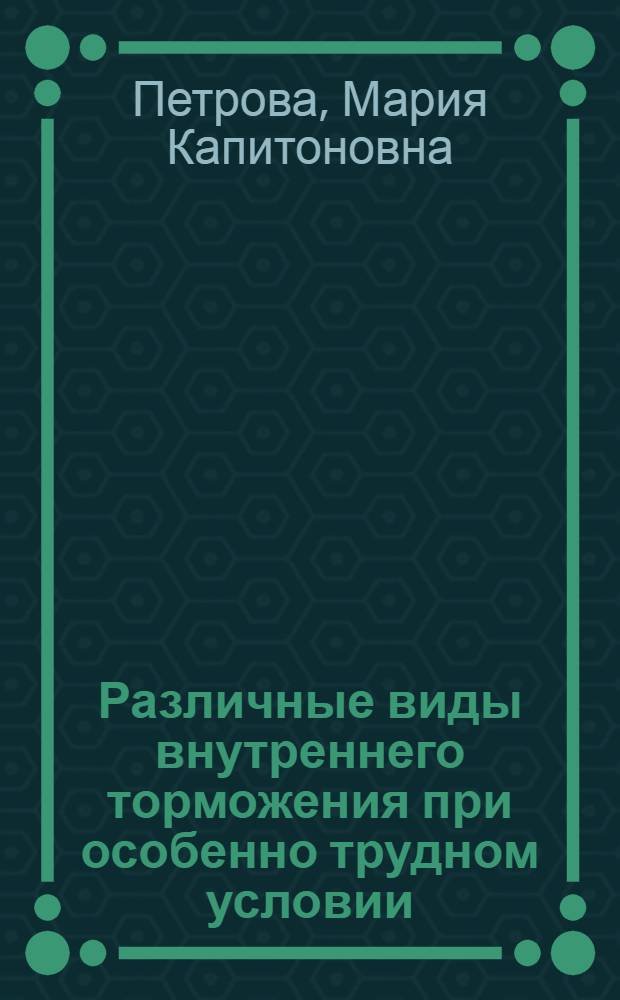 Различные виды внутреннего торможения при особенно трудном условии : (Из Физиол. отд. Ин-та эксперим. медицины)