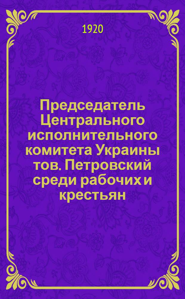 Председатель Центрального исполнительного комитета Украины тов. Петровский среди рабочих и крестьян