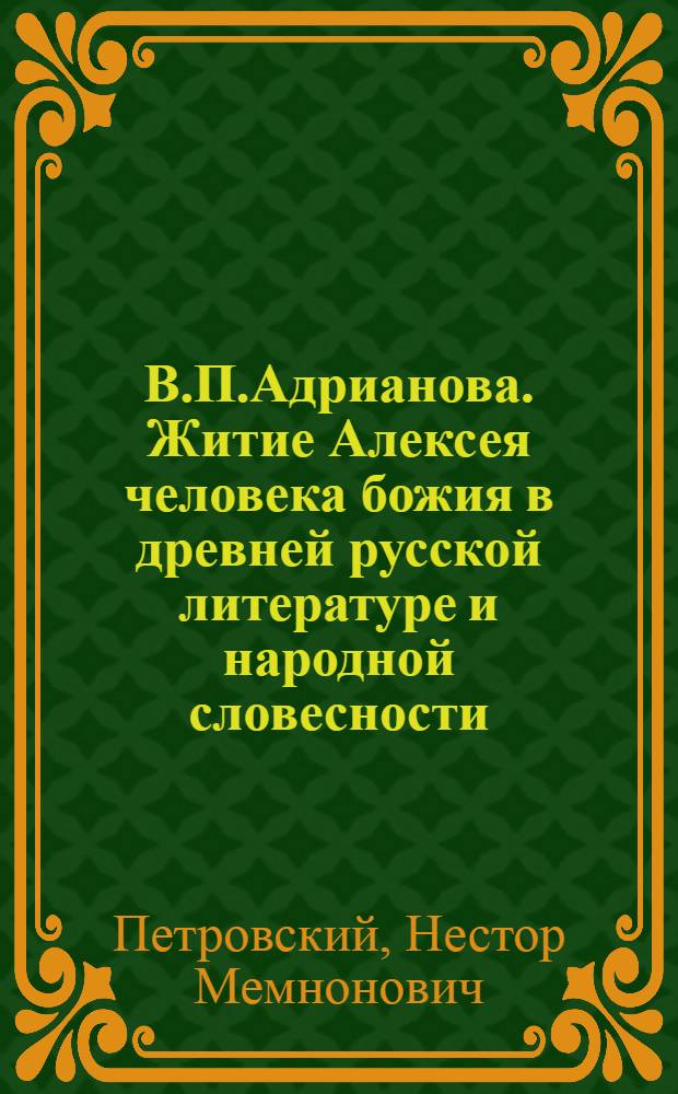 В.П.Адрианова. Житие Алексея человека божия в древней русской литературе и народной словесности. Петроград, 1917. 8&deg;. VII+518 с.+1 таблица : Рец.