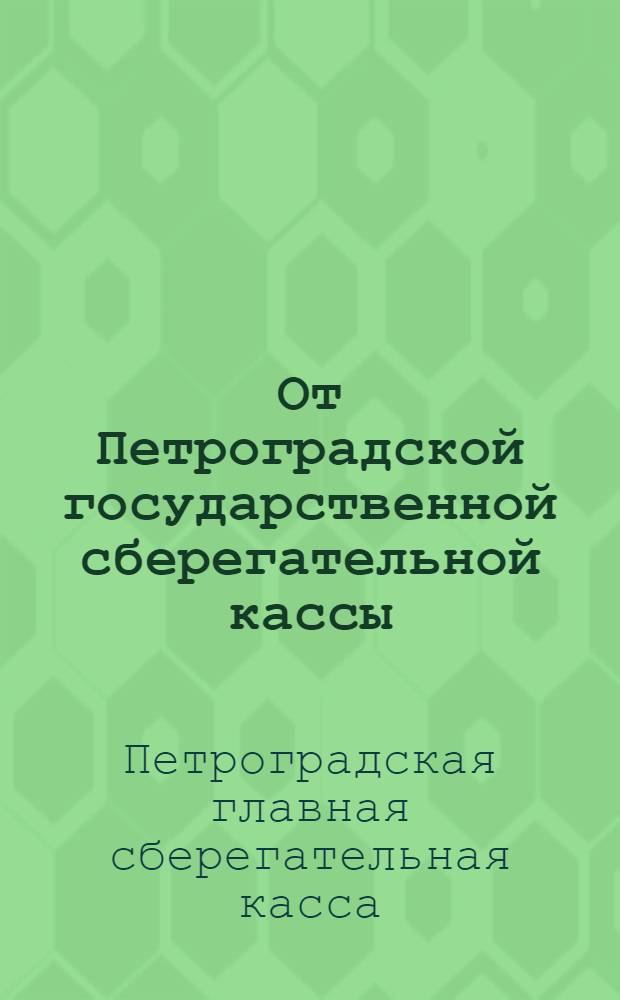 От Петроградской государственной сберегательной кассы : Об условиях приема денег во вклады
