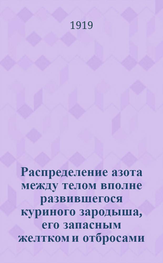Распределение азота между телом вполне развившегося куриного зародыша, его запасным желтком и отбросами : Из физиол.-хим. лаб. проф. М.Д.Ильина при В.-М. акад