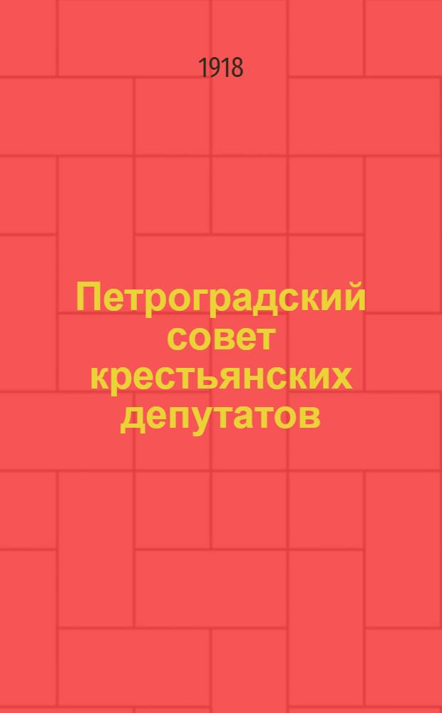 Петроградский совет крестьянских депутатов : Очерк возникновения и деятельности 1917-1918 г