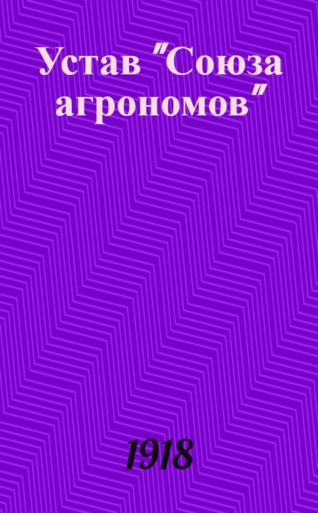 Устав "Союза агрономов" : Утв. 23/10 мая 1918 г