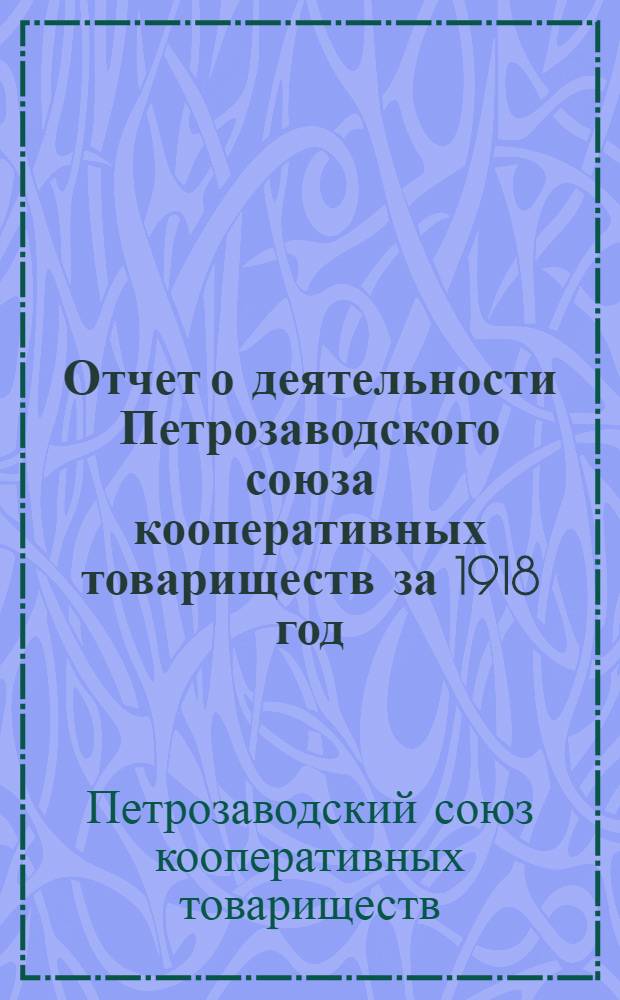 Отчет о деятельности Петрозаводского союза кооперативных товариществ за 1918 год