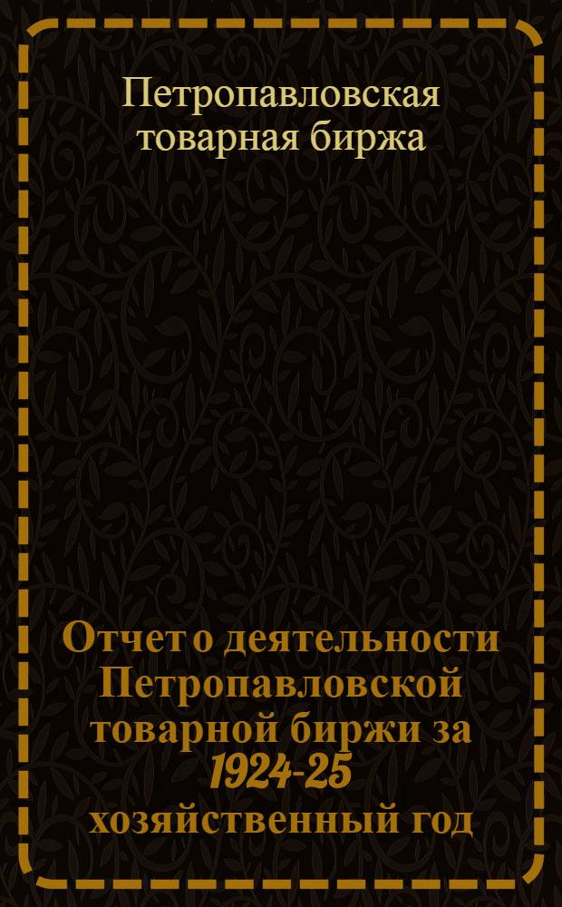 Отчет о деятельности Петропавловской товарной биржи за 1924-25 хозяйственный год
