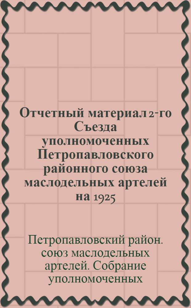 Отчетный материал 2-го Съезда уполномоченных Петропавловского районного союза маслодельных артелей на 1925/1926 год