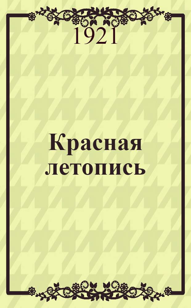 Красная летопись : Материалы к истории сов. строительства в Самар. губ. : (Окт. 1917 г. - апр. 1921 г.) : К VIII Губ. съезду сов. р., к. и к. д. 18 июня 1921 г