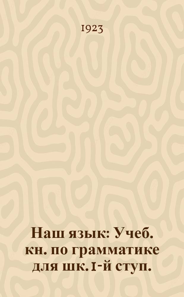 Наш язык : Учеб. кн. по грамматике для шк. 1-й ступ. : Сб. для наблюдений над языком в связи с занятиями правописанием и развитием речи