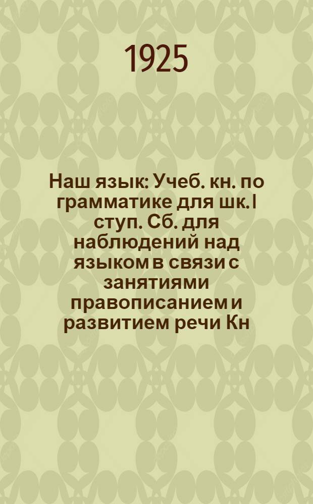 Наш язык : Учеб. кн. по грамматике для шк. I ступ. Сб. для наблюдений над языком в связи с занятиями правописанием и развитием речи Кн. для ученика. Ч.1 : Интонация, ритм, звуки