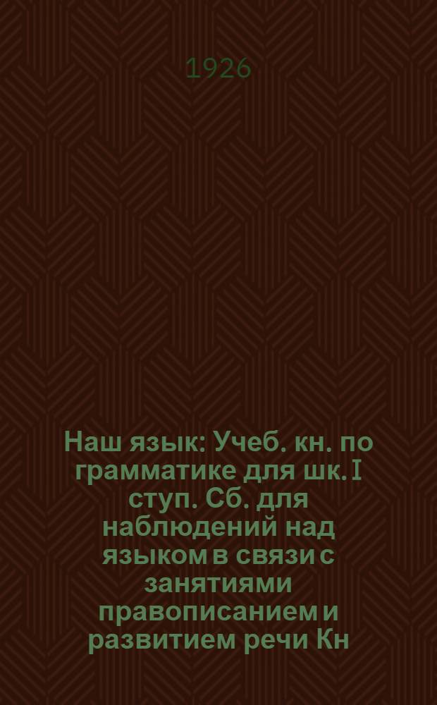 Наш язык : Учеб. кн. по грамматике для шк. I ступ. Сб. для наблюдений над языком в связи с занятиями правописанием и развитием речи Кн. для учителя. Ч.2 : Элементы морфологии и синтаксиса