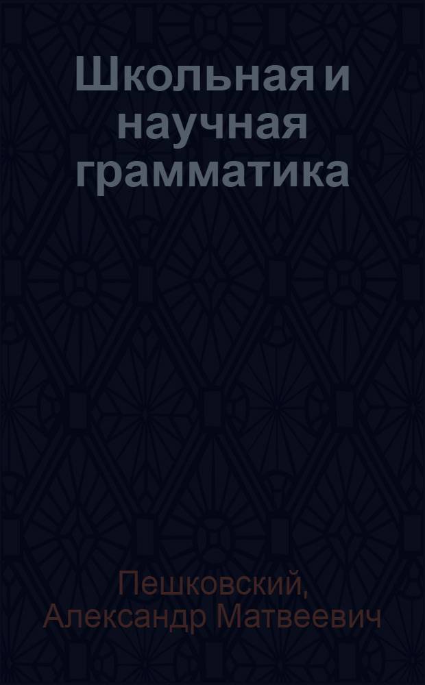 Школьная и научная грамматика : Опыт применения науч.-грамматич. принципов к школ. практике
