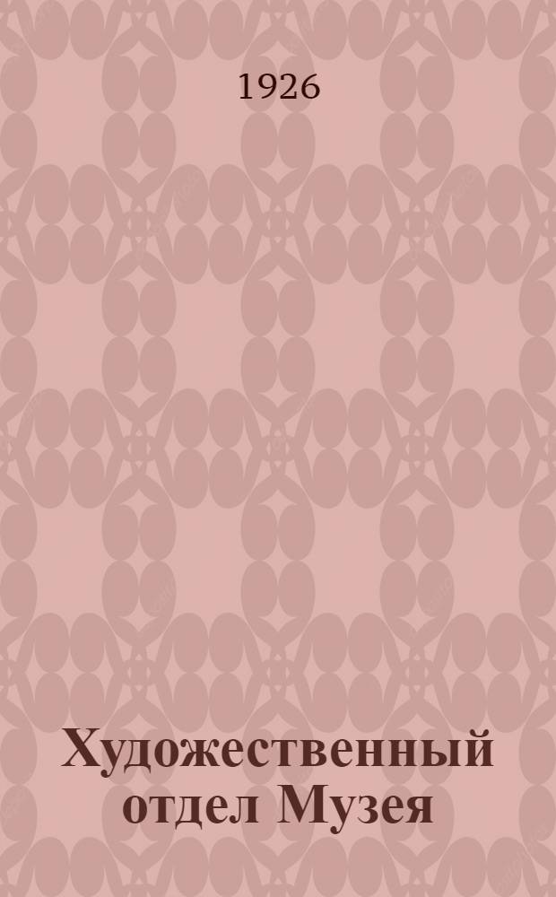 Художественный отдел Музея : Крат. описание коллекции