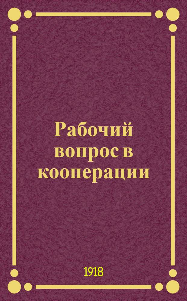 Рабочий вопрос в кооперации : Ст., тексты договоров, инструкции, уставы, формы и пр. : Сб