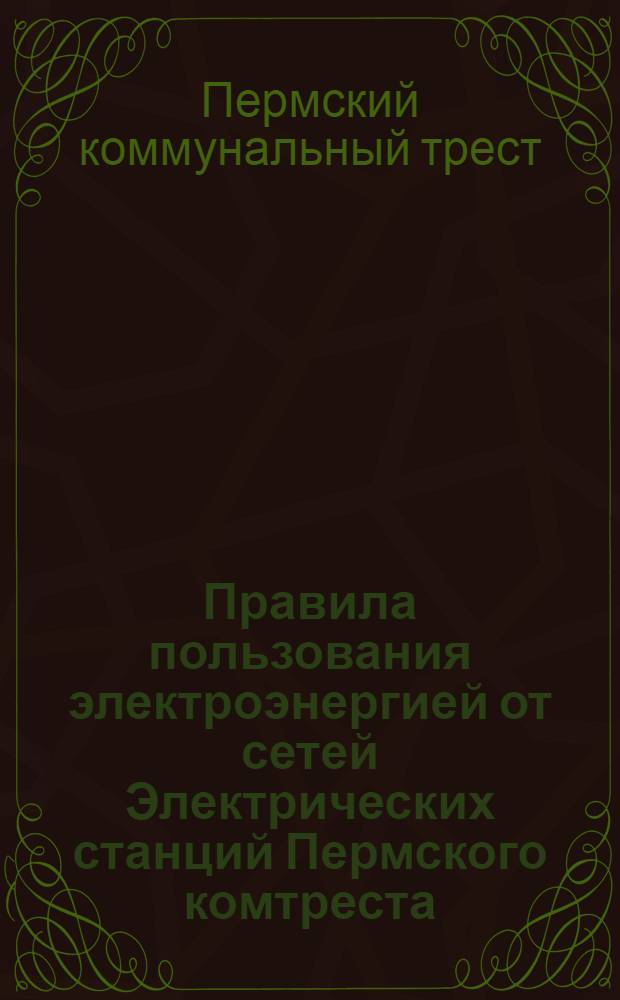 Правила пользования электроэнергией от сетей Электрических станций Пермского комтреста : С поясн