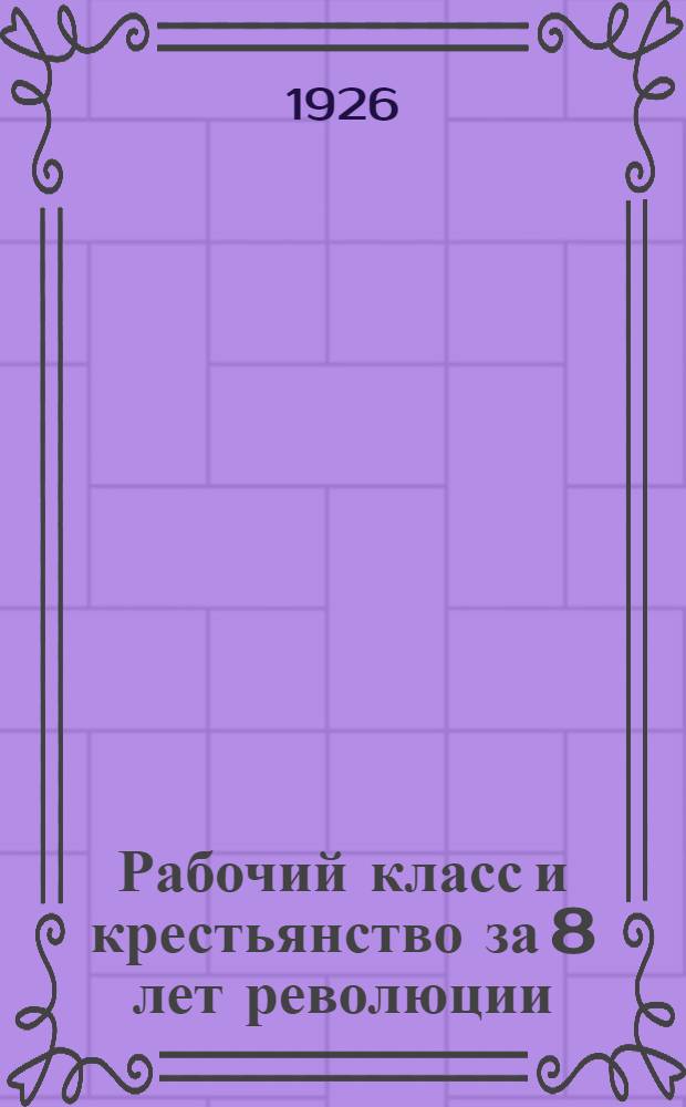 Рабочий класс и крестьянство за 8 лет революции