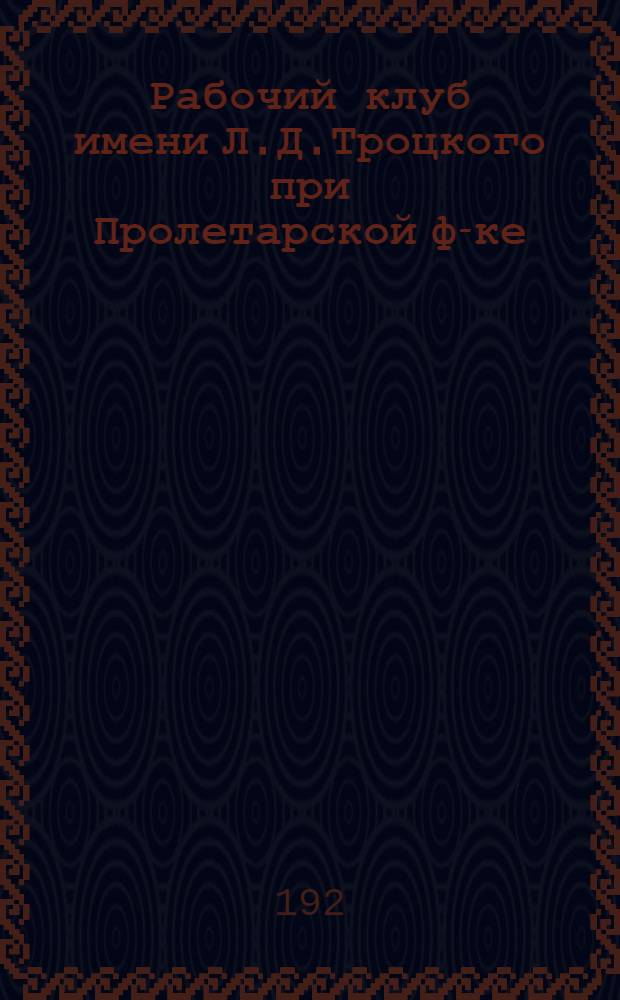 Рабочий клуб имени Л.Д.Троцкого при Пролетарской ф-ке : Устав, обязанности членов, календарь участия в работе и уплаты взносов