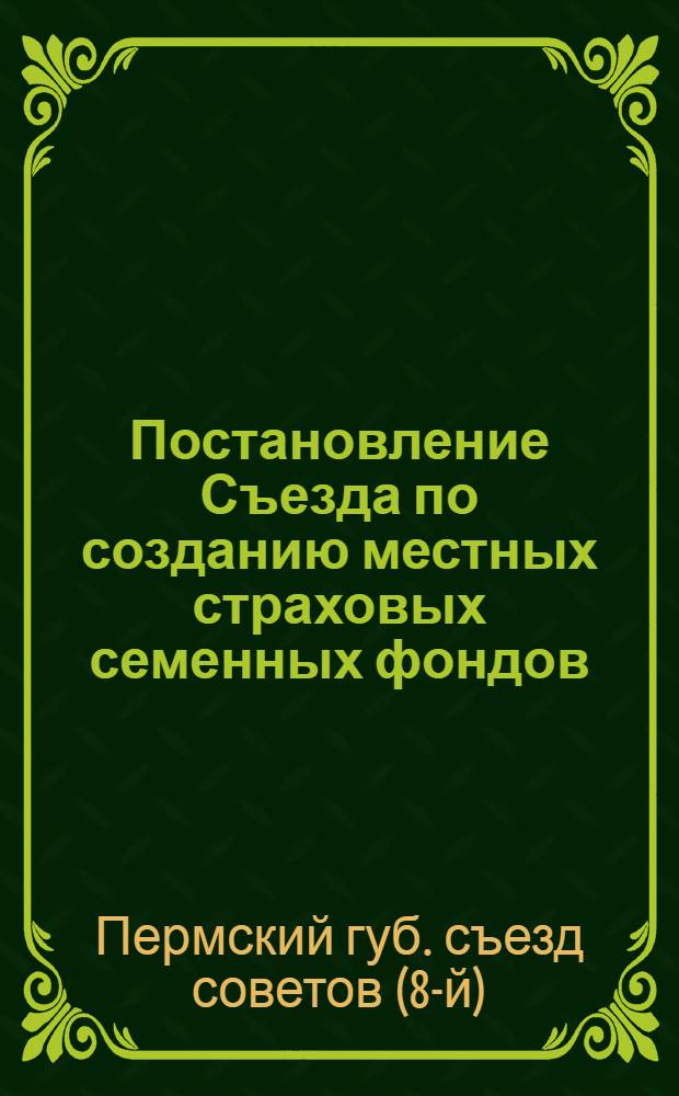 Постановление Съезда по созданию местных страховых семенных фондов; Положение о семенных местных натуральных фондах страхования в Пермской губернии