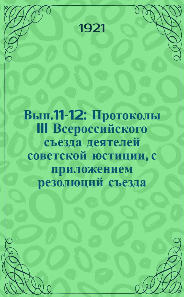 Вып.11-12 : Протоколы III Всероссийского съезда деятелей советской юстиции, с приложением резолюций съезда