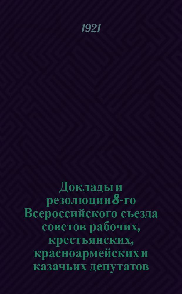 Доклады и резолюции 8-го Всероссийского съезда советов рабочих, крестьянских, красноармейских и казачьих депутатов : (23-29 дек. 1920 г.)